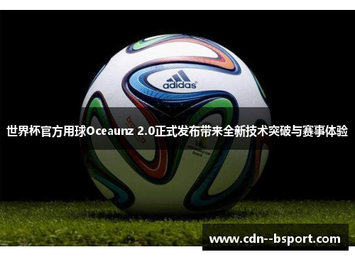 世界杯官方用球Oceaunz 2.0正式发布带来全新技术突破与赛事体验