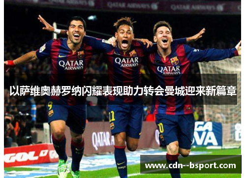 以萨维奥赫罗纳闪耀表现助力转会曼城迎来新篇章 以萨维奥赫罗纳闪耀表现助力转会曼城迎来新篇章