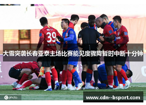 大雪突袭长春亚泰主场比赛能见度骤降暂时中断十分钟
