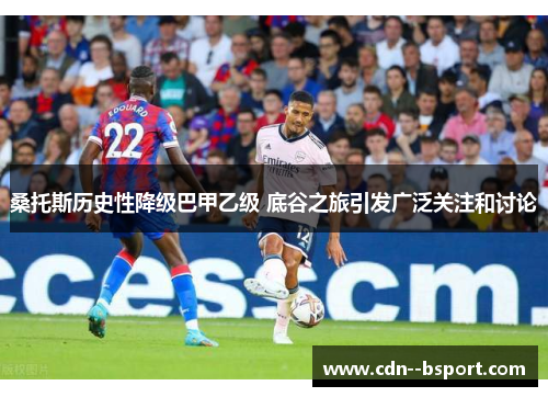 桑托斯历史性降级巴甲乙级 底谷之旅引发广泛关注和讨论