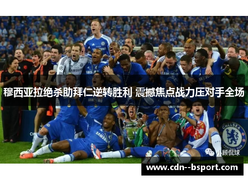 穆西亚拉绝杀助拜仁逆转胜利 震撼焦点战力压对手全场 穆西亚拉绝杀助拜仁逆转胜利 震撼焦点战力压对手全场