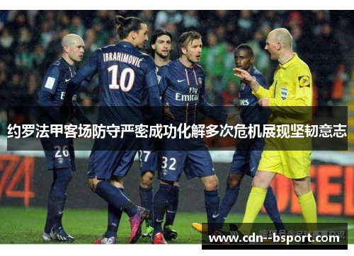 约罗法甲客场防守严密成功化解多次危机展现坚韧意志