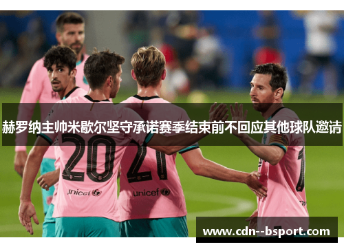 赫罗纳主帅米歇尔坚守承诺赛季结束前不回应其他球队邀请 赫罗纳主帅米歇尔坚守承诺赛季结束前不回应其他球队邀请