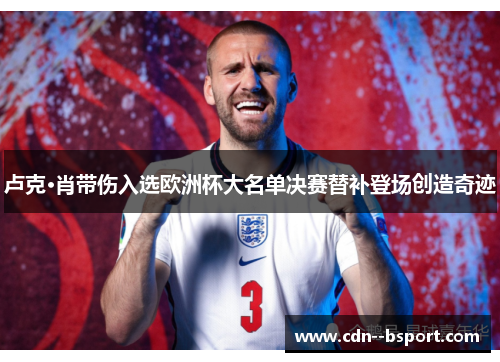卢克·肖带伤入选欧洲杯大名单决赛替补登场创造奇迹