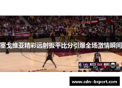 塞戈维亚精彩远射扳平比分引爆全场激情瞬间