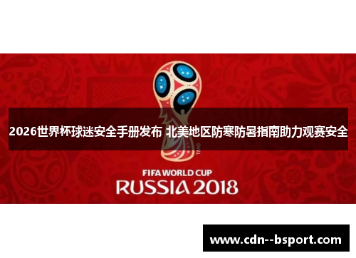 2026世界杯球迷安全手册发布 北美地区防寒防暑指南助力观赛安全 2026世界杯球迷安全手册发布 北美地区防寒防暑指南助力观赛安全