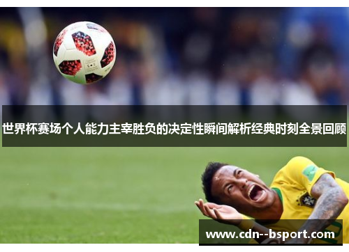 世界杯赛场个人能力主宰胜负的决定性瞬间解析经典时刻全景回顾