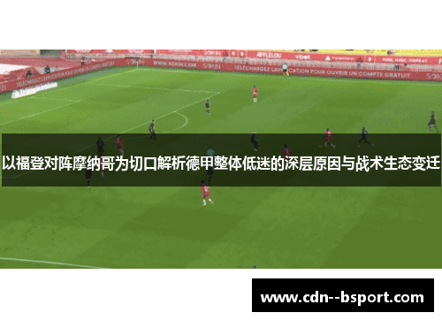 以福登对阵摩纳哥为切口解析德甲整体低迷的深层原因与战术生态变迁