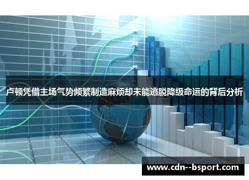 卢顿凭借主场气势频繁制造麻烦却未能逃脱降级命运的背后分析
