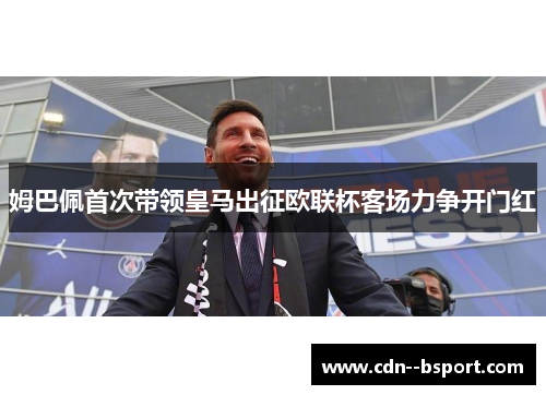 姆巴佩首次带领皇马出征欧联杯客场力争开门红