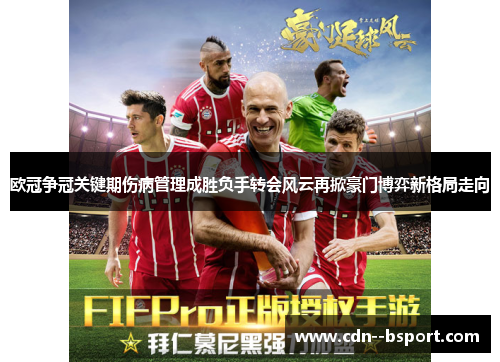 欧冠争冠关键期伤病管理成胜负手转会风云再掀豪门博弈新格局走向 欧冠争冠关键期伤病管理成胜负手转会风云再掀豪门博弈新格局走向