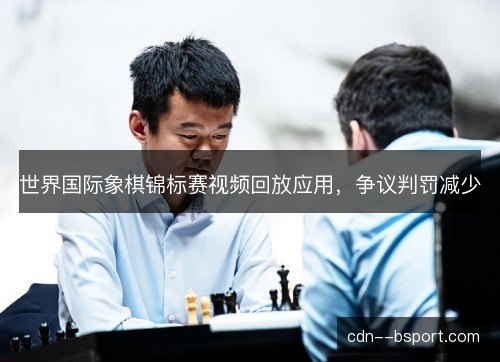 世界国际象棋锦标赛视频回放应用，争议判罚减少