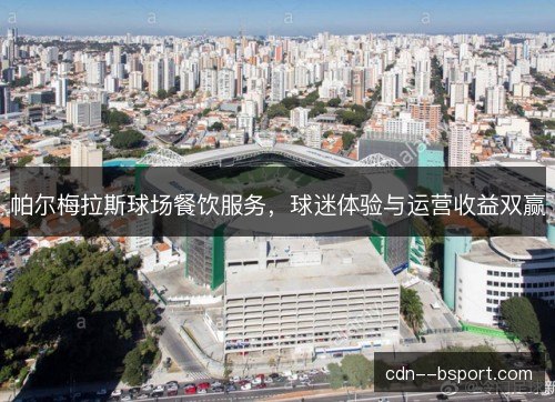 帕尔梅拉斯球场餐饮服务，球迷体验与运营收益双赢